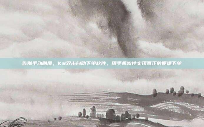 告别手动刷屏，KS双击自助下单软件，用手机软件实现真正的便捷下单