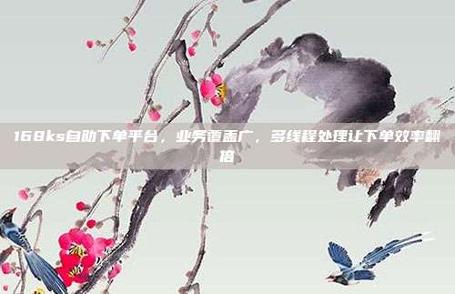 168ks自助下单平台，业务覆盖广，多线程处理让下单效率翻倍