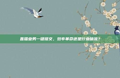 直播业务一键提交,效率革命还是行业暗流?