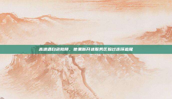 高速遇白色陷阱,他果断开进服务区躲过连环追尾