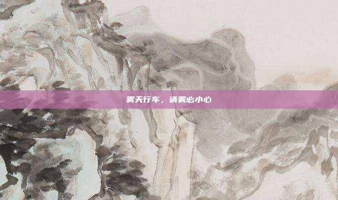 雾天行车，请雾必小心