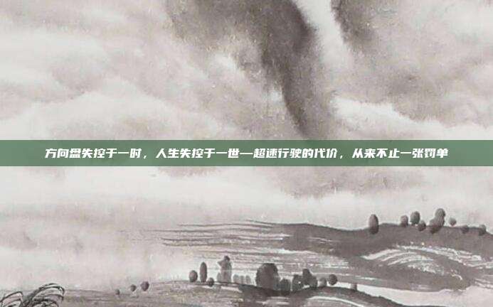 方向盘失控于一时,人生失控于一世—超速行驶的代价,从来不止一张罚单