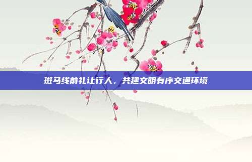 斑马线前礼让行人,共建文明有序交通环境