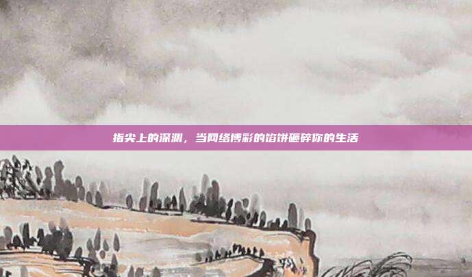 指尖上的深渊,当网络博彩的馅饼砸碎你的生活