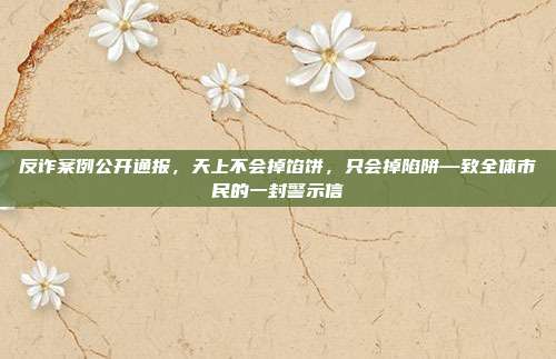 反诈案例公开通报,天上不会掉馅饼,只会掉陷阱—致全体市民的一封警示信
