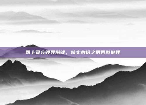 网上冒充领导借钱，核实身份之后再做处理