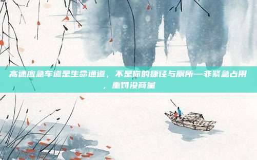 高速应急车道是生命通道,不是你的捷径与厕所—非紧急占用,重罚没商量