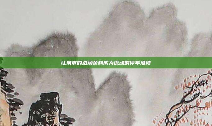 让城市的边角余料成为流动的停车港湾