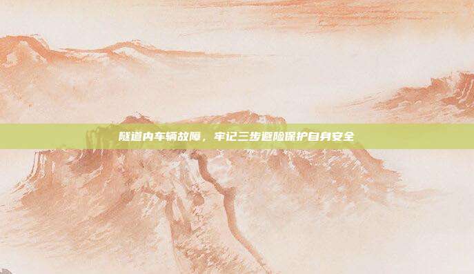 隧道内车辆故障,牢记三步避险保护自身安全