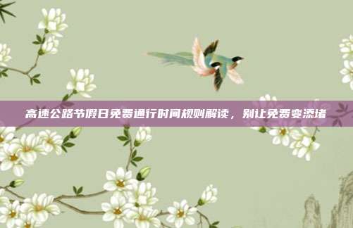 高速公路节假日免费通行时间规则解读，别让免费变添堵