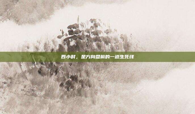 四小时,是方向盘前的一道生死线