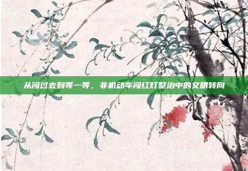 从闯过去到等一等,非机动车闯红灯整治中的文明转向