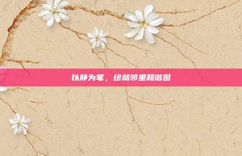 以静为笔,绘就邻里和谐图