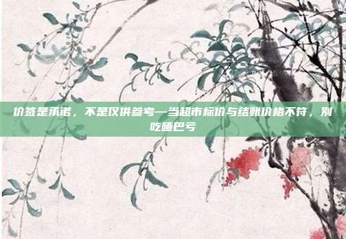 价签是承诺，不是仅供参考—当超市标价与结账价格不符，别吃哑巴亏