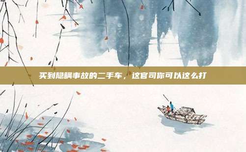 买到隐瞒事故的二手车,这官司你可以这么打