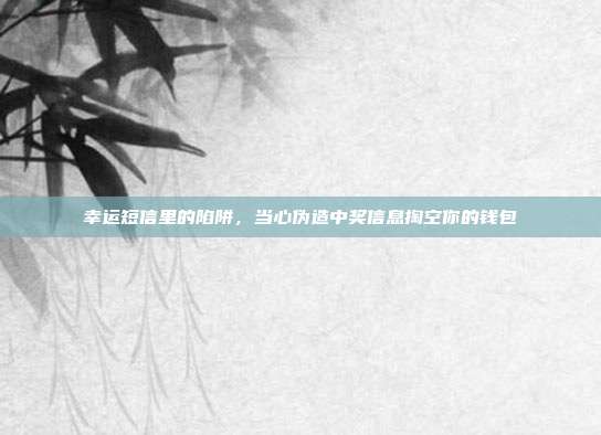 幸运短信里的陷阱,当心伪造中奖信息掏空你的钱包