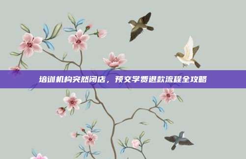 培训机构突然闭店,预交学费退款流程全攻略