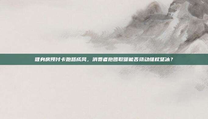 健身房预付卡跑路成风，消费者抱团取暖能否撬动维权坚冰？