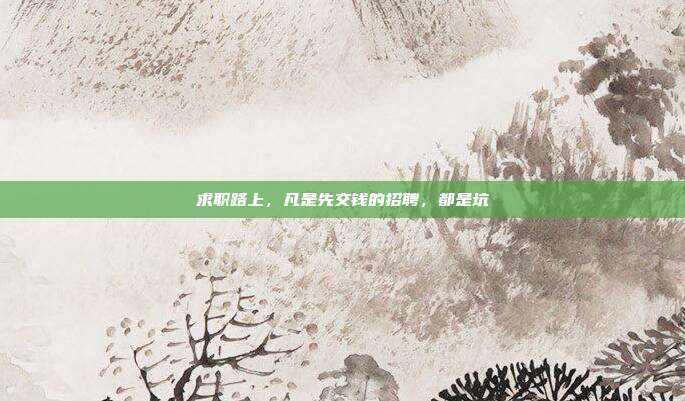 求职路上,凡是先交钱的招聘,都是坑