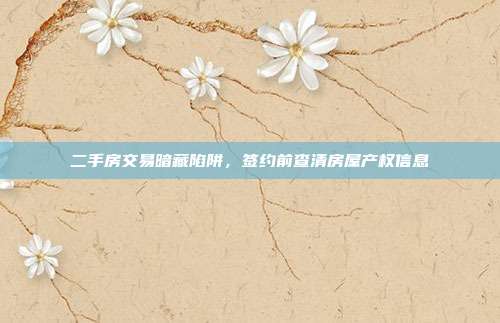二手房交易暗藏陷阱,签约前查清房屋产权信息
