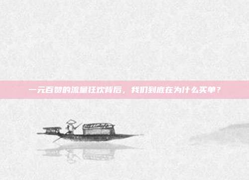 一元百赞的流量狂欢背后,我们到底在为什么买单?