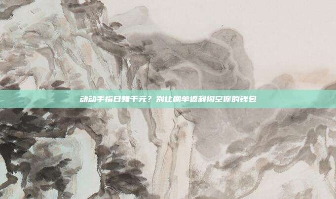 动动手指日赚千元?别让刷单返利掏空你的钱包