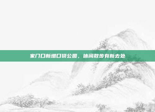 家门口新增口袋公园,休闲散步有新去处