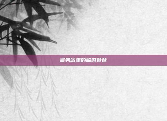 警务站里的临时爸爸