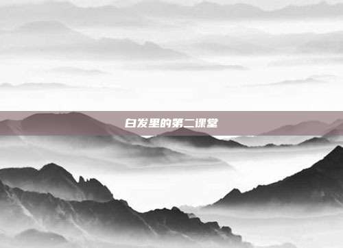 白发里的第二课堂