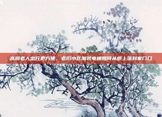 高层老人出行更方便,老旧小区加装电梯如何从纸上落到家门口