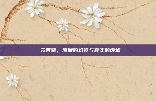 一元百赞,流量的幻觉与真实的废墟