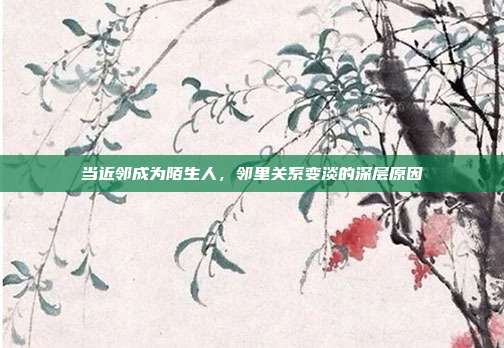 当近邻成为陌生人，邻里关系变淡的深层原因