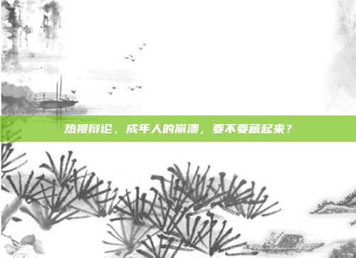 热搜辩论，成年人的崩溃，要不要藏起来？