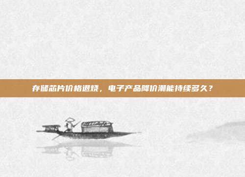 存储芯片价格退烧,电子产品降价潮能持续多久?