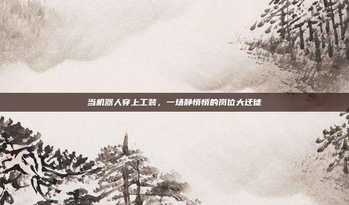当机器人穿上工装,一场静悄悄的岗位大迁徙