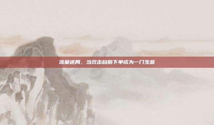 流量迷局,当双击自助下单成为一门生意