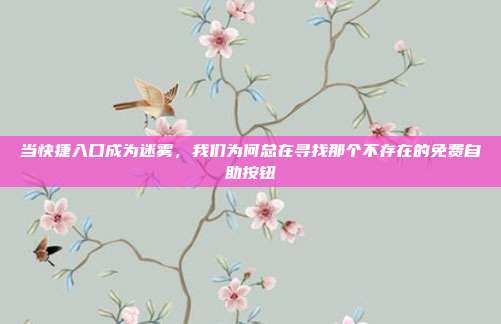 当快捷入口成为迷雾,我们为何总在寻找那个不存在的免费自助按钮
