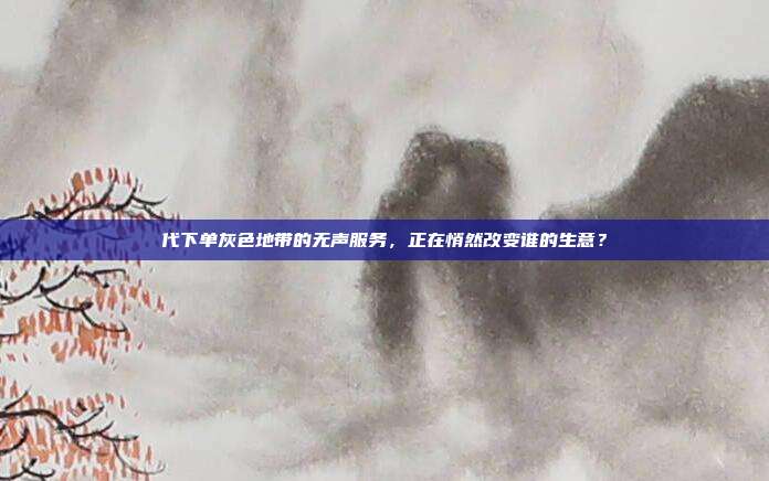 代下单灰色地带的无声服务,正在悄然改变谁的生意?