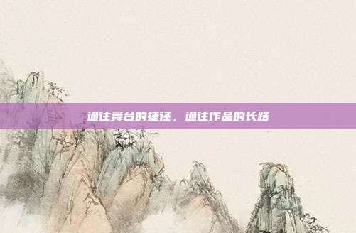 通往舞台的捷径,通往作品的长路