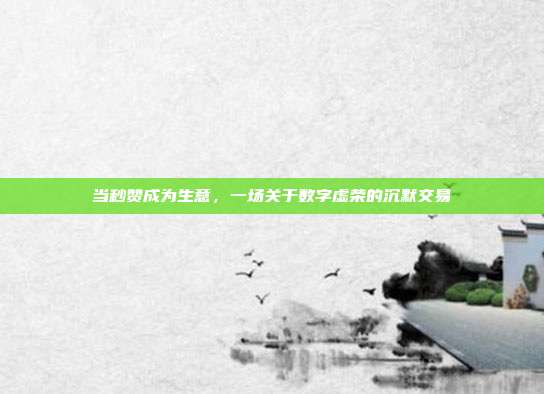 当秒赞成为生意,一场关于数字虚荣的沉默交易