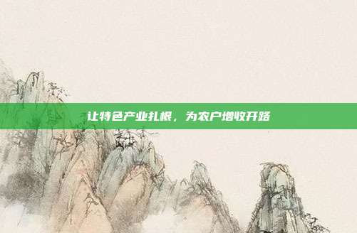 让特色产业扎根,为农户增收开路