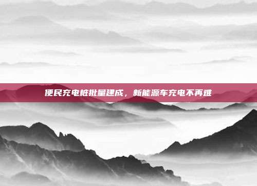 便民充电桩批量建成,新能源车充电不再难