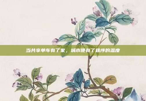 当共享单车有了家,城市便有了秩序的温度