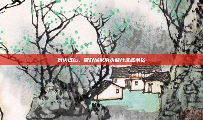 暴雨过后,做好居家消杀避开这些误区