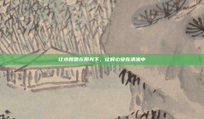 让水账晒在阳光下,让民心安在清流中