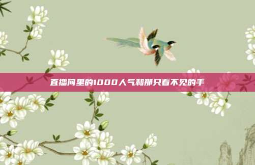 直播间里的1000人气和那只看不见的手