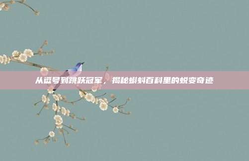 从逗号到跳跃冠军，揭秘蝌蚪百科里的蜕变奇迹