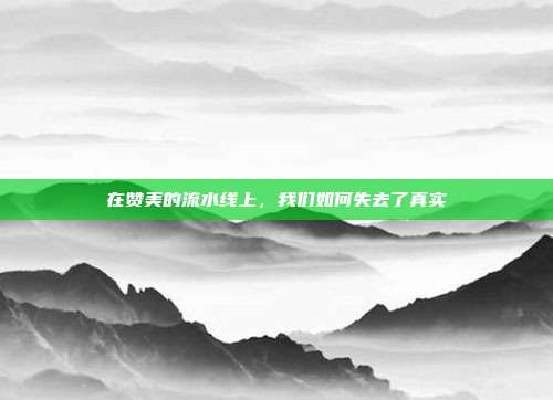 在赞美的流水线上,我们如何失去了真实
