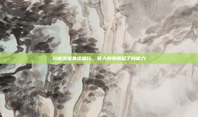 抖音流量焦虑盛行，有人悄悄用起了钞能力