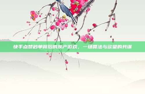 快手点赞秒单背后的灰产游戏，一场算法与欲望的共谋
